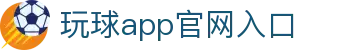 玩球App官方下载入口：赛事直播、即时比分与数据分析一站查看